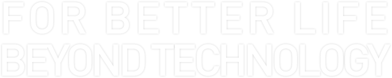FOR BETTER LIFE BEYOND TECHNOLOGY